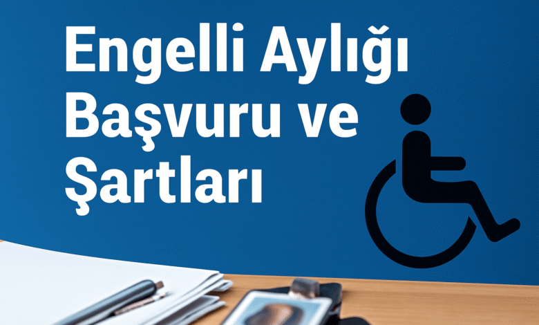 Engelli Aylığı Başvuru ve Şartları